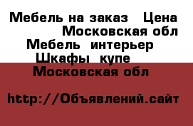 Мебель на заказ › Цена ­ 15 000 - Московская обл. Мебель, интерьер » Шкафы, купе   . Московская обл.